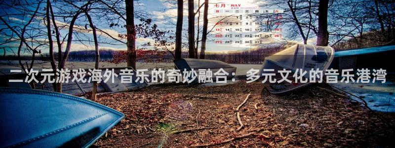 pp电子服装：二次元游戏海外音乐的奇妙融合：多元文化的音乐港湾