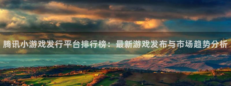 pp电子电商怎么样可靠吗：腾讯小游戏发行平台排行榜：最新游戏发布与市场趋势分析